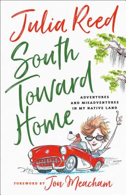 South Toward Home: Adventures and Misadventures in My Native Land - Reed, Julia, and Meecham, Jon (Foreword by)