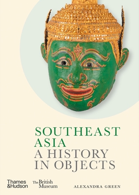 Southeast Asia: A History in Objects (British Museum) - Green, Alexandra