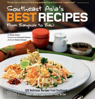 Southeast Asia's Best Recipes: 120 Delicious Recipes from Southeast Asia's Most Experienced Food Writer - Hutton, Wendy, and Kawana, Masano (Photographer)