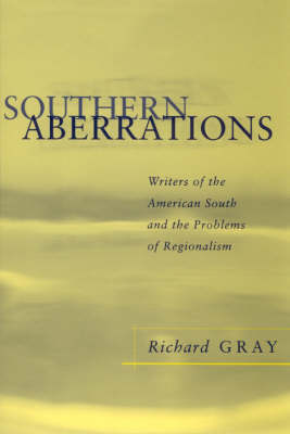 Southern Aberrations: Writers of the American South and the Problem of Regionalism - Gray, Richard J