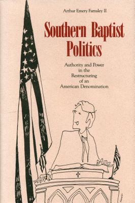 Southern Baptist Politics: Authority and Power in the Restructuring of an American Denomination - Farnsley II, Arthur E