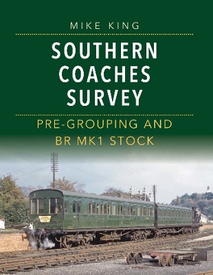 Southern Coaches Survey: Pre-Grouping and BR Mk 1 Stock - King, Mike