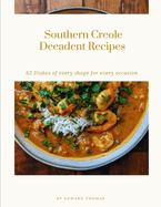 Southern Creole Decadent Recipes: 62 Dishes of every shape for every occasion