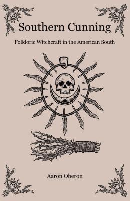Southern Cunning: Folkloric Witchcraft in the American South - Oberon, Aaron