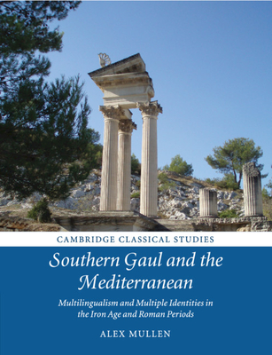 Southern Gaul and the Mediterranean: Multilingualism and Multiple Identities in the Iron Age and Roman Periods - Mullen, Alex