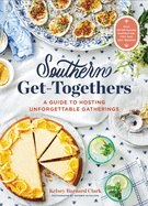 Southern Get-Togethers: A Guide to Hosting Unforgettable Gatherings--Plus Entertaining Inspiration, Tips, and 100+ Recipes