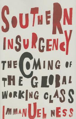 Southern Insurgency: The Coming of the Global Working Class - Ness, Immanuel, Professor