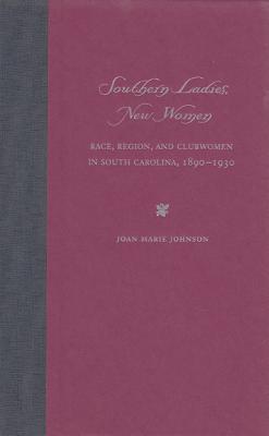 Southern Ladies, New Women: Race, Region, and Clubwomen in South Carolina, 1890-1930 - Johnson, Joan Marie