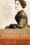 Southern Lady, Yankee Spy: The True Story of Elizabeth Van Lew, a Union Agent in the Heart of the Confederacy