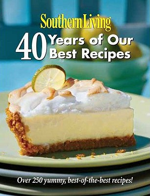 Southern Living: 40 Years of Our Best Recipes: Over 250 Great-Tasting, Tried-And-True Southern Recipes - Editors of Southern Living Magazine