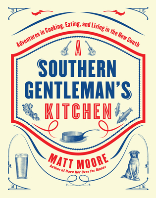 Southern Living a Southern Gentleman's Kitchen: Adventures in Cooking, Eating, and Living in the New South - Moore, Matt