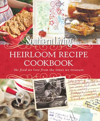 Southern Living Heirloom Recipe Cookbook: The Food We Love from the Times We Treasure - Editors of Southern Living Magazine