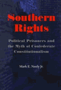 Southern Rights: Political Prisoners and the Myth of Confederate Constitutionalism - Neely, Mark E, PhD