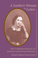 Southern Woman of Letters: The Correspondence of Augusta Jane Evans Wilson, 1859-1906