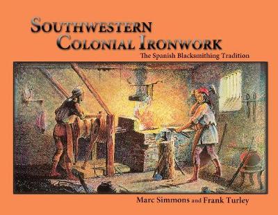 Southwestern Colonial Ironwork: The Spanish Blacksmithing Tradition - Simmons, Marc, and Turley, Frank