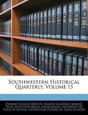 Southwestern Historical Quarterly, Volume 15 - Bolton, Herbert Eugene, and Barker, Eugene Campbell, and Texas State Historical Association (Creator)