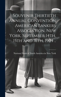 Souvenir Thirtieth Annual Convention American Bankers Association, New York, September 14th, 15th and 16th, 1904 .. - National Bank of North America in New (Creator)