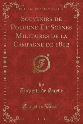 Souvenirs de Pologne Et Scnes Militaires de la Campagne de 1812 (Classic Reprint) - Sayve, Auguste De