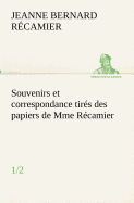 Souvenirs et correspondance tirs des papiers de Mme Rcamier (1/2)