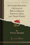 Souvenirs Relatifs a Quelques Bibliotheques Particulieres Des Temps Passes (Classic Reprint)