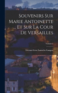 Souvenirs Sur Marie Antoinette ... Et Sur La Cour De Versailles; Volume 2