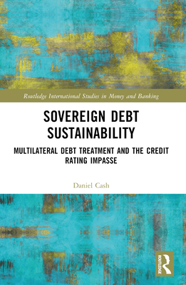 Sovereign Debt Sustainability: Multilateral Debt Treatment and the Credit Rating Impasse - Cash, Daniel