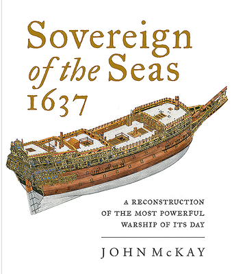 Sovereign of the Seas, 1637: A Reconstruction of the Most Powerful Warship of its Day - McKay, John