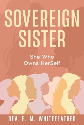 Sovereign Sister: She Who Owns HerSelf - Whitefeather, E M, Rev.