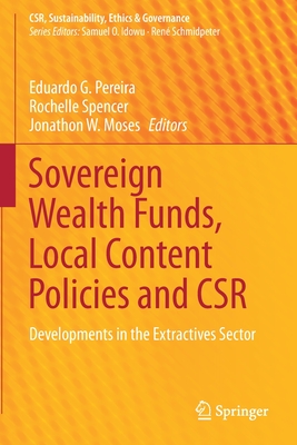 Sovereign Wealth Funds, Local Content Policies and CSR: Developments in the Extractives Sector - Pereira, Eduardo G. (Editor), and Spencer, Rochelle (Editor), and Moses, Jonathon W. (Editor)
