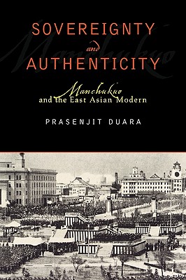 Sovereignty and Authenticity: Manchukuo and the East Asian Modern - Duara, Prasenjit