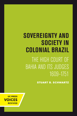 Sovereignty and Society in Colonial Brazil: The High Court of Bahia and Its Judges, 1609-1751 - Schwartz, Stuart B