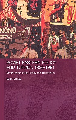 Soviet Eastern Policy and Turkey, 1920-1991: Soviet Foreign Policy, Turkey and Communism - Gokay, Bulent