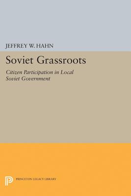 Soviet Grassroots: Citizen Participation in Local Soviet Government - Hahn, Jeffrey W