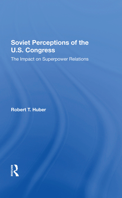 Soviet Perceptions Of The U.s. Congress: The Impact On Superpower Relations - Huber, Robert T