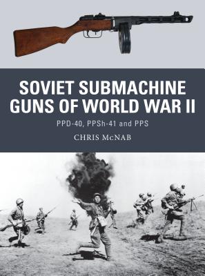 Soviet Submachine Guns of World War II: Ppd-40, Ppsh-41 and Pps - McNab, Chris