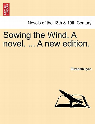 Sowing the Wind. a Novel. ... a New Edition. - Lynn, Elizabeth