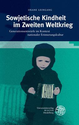 Sowjetische Kindheit Im Zweiten Weltkrieg: Generationsentwurfe Im Kontext Nationaler Erinnerungskultur - Leingang, Oxane