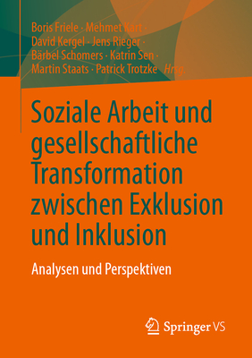 Soziale Arbeit Und Gesellschaftliche Transformation Zwischen Exklusion Und Inklusion: Analysen Und Perspektiven - Friele, Boris (Editor), and Kart, Mehmet (Editor), and Kergel, David (Editor)