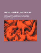 Sozialhygiene Und Schule: Ein Beitrag Zum Ausbau Der Hygienischen Forderungen Moderner Sozialp?dagogik (Classic Reprint)