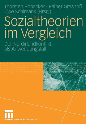 Sozialtheorien Im Vergleich: Der Nordirlandkonflikt ALS Anwendungsfall - Bonacker, Thorsten (Editor), and Greshoff, Rainer (Editor), and Schimank, Uwe (Editor)