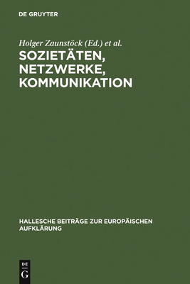 Sozietten, Netzwerke, Kommunikation: Neue Forschungen Zur Vergesellschaftung Im Jahrhundert Der Aufklrung - Zaunstck, Holger (Editor), and Meumann, Markus (Editor)