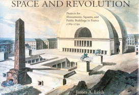 Space and Revolution: Projects for Monuments, Squares, and Public Buildings in France, 1789-1799 - Leith, James A