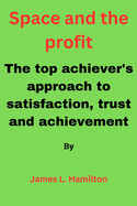 Space and the Profit: The top achiever's approach to satisfaction, trust and achievement