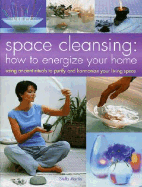 Space Cleansing: How to Energize Your Home: Using Ancient Rituals to Purify and Harmonize Your Living Space