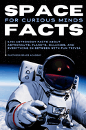 Space Facts for Curious Minds: 5,705 Astronomy Facts About Astronauts, Planets, Galaxies and Everything In Between with Fun Trivia