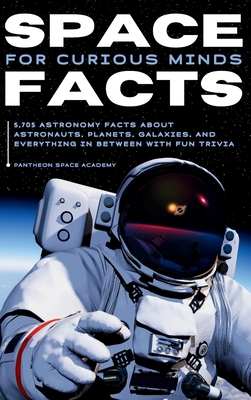 Space Facts for Curious Minds: 5,705 Astronomy Facts About Astronauts, Planets, Galaxies and Everything In Between with Fun Trivia - Academy, Pantheon Space
