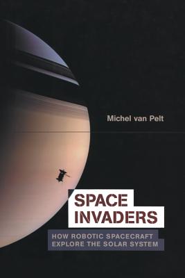 Space Invaders: How Robotic Spacecraft Explore the Solar System - van Pelt, Michel