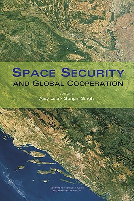 Space Security and Global Cooperation - Lele, Ajey (Editor), and Singh, Gunjan (Editor)
