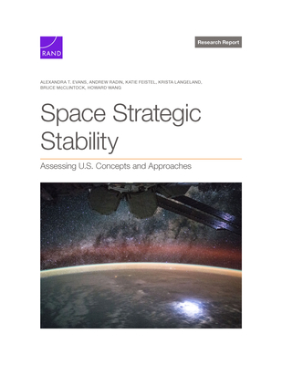 Space Strategic Stability: Assessing U.S. Concepts and Approaches - Evans, Alexandra T, and Radin, Andrew, and Feistel, Katie