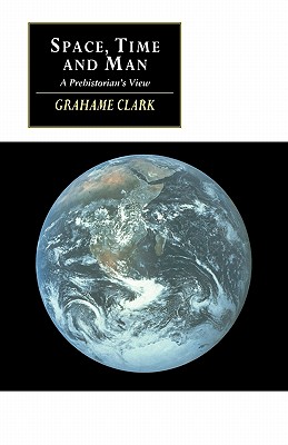 Space, Time and Man: A Prehistorian's View - Clark, Grahame